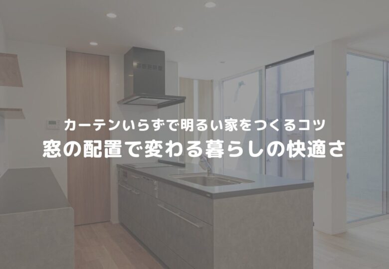 カーテンいらずで明るい家をつくるコツ｜窓の配置で変わる暮らしの快適さ